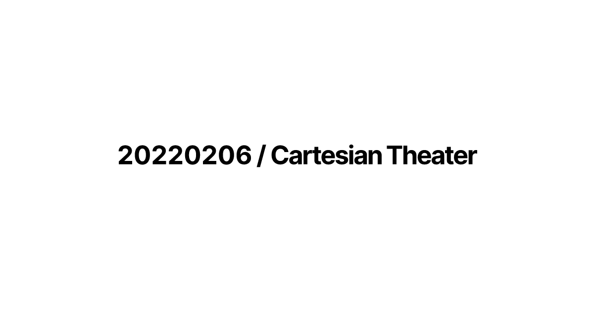 20220206 / Cartesian Theater